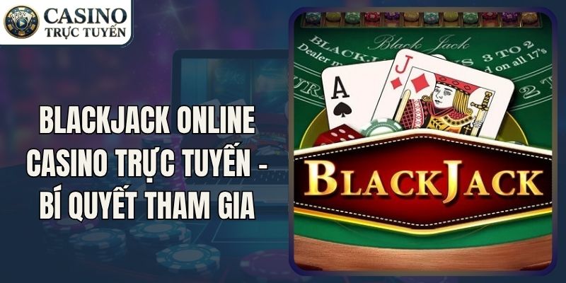Blackjack Online CASINO TRỰC TUYẾN - Bí Quyết Tham Gia