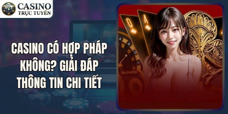 Casino Có Hợp Pháp Không? Giải đáp Thông Tin Chi Tiết