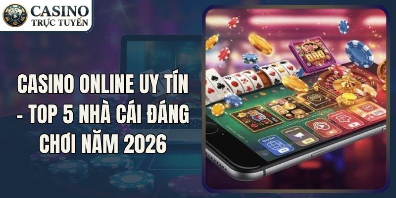 Casino Online Uy Tín - Top 5 Nhà Cái Đáng Chơi Năm 2026
