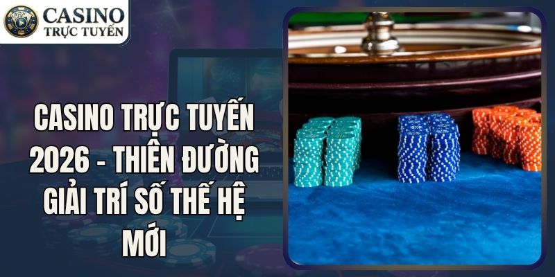 Casino Trực Tuyến 2026 - Thiên Đường Giải Trí Số Thế Hệ Mới
