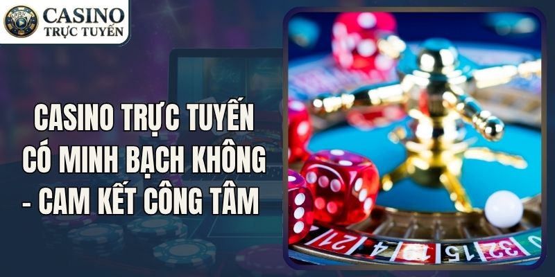 Casino Trực Tuyến Có Minh Bạch Không - Cam Kết Công Tâm 