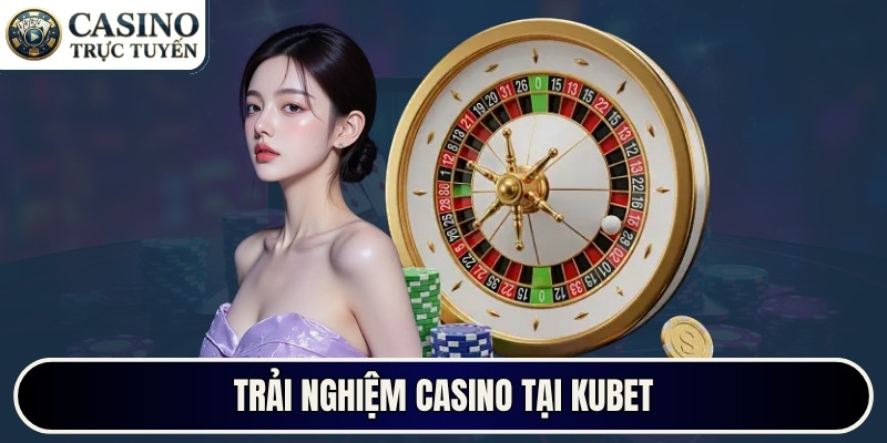 Trải nghiệm casino tại Kubet