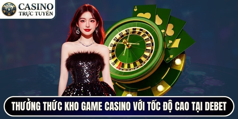 Thưởng thức kho game casino với tốc độ cao tại Debet