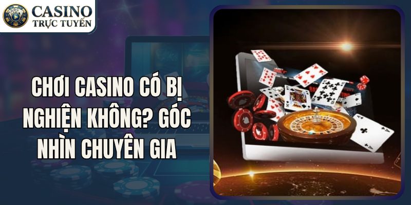 Chơi Casino Có Bị Nghiện Không? Góc Nhìn Chuyên Gia