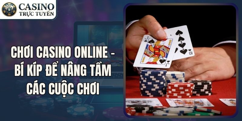 Chơi Casino Online - Bí Kíp Để Nâng Tầm Các Cuộc Chơi