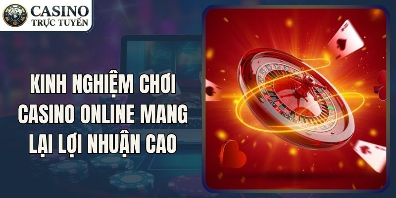 Kinh Nghiệm Chơi Casino Online Mang Lại Lợi Nhuận Cao 4 Kinh Nghiệm Chơi Casino Online Mang Lại Lợi Nhuận Cao
