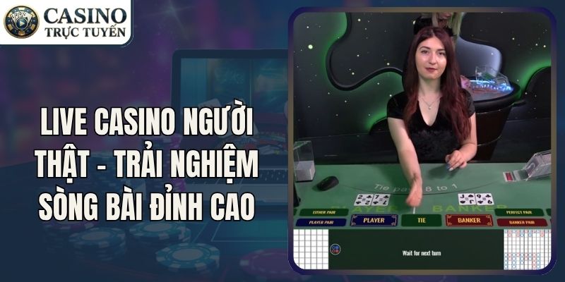 Live Casino Người Thật – Trải Nghiệm Sòng Bài Đỉnh Cao