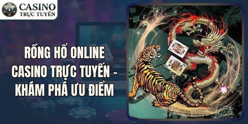 Rồng Hổ Online CASINO TRỰC TUYẾN - Khám Phá Ưu Điểm