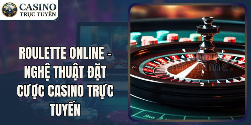 Roulette Online – Nghệ Thuật Đặt Cược CASINO TRỰC TUYẾN